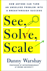 Image of See, Solve, Scale: How Anyone Can Turn an Unsolved Problem into a Breakthrough Success